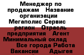 Менеджер по продажам › Название организации ­ Мегаполис-Сервис 52 регион › Отрасль предприятия ­ Агент › Минимальный оклад ­ 90 000 - Все города Работа » Вакансии   . Адыгея респ.,Адыгейск г.